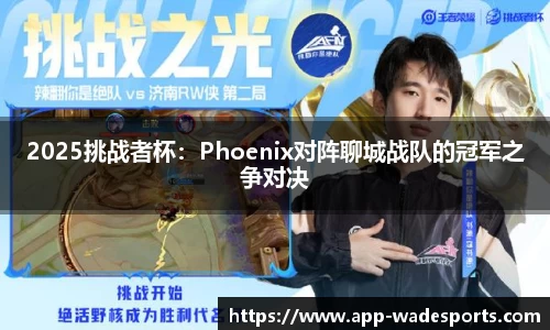 2025挑战者杯：Phoenix对阵聊城战队的冠军之争对决