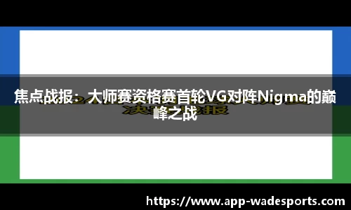 焦点战报：大师赛资格赛首轮VG对阵Nigma的巅峰之战